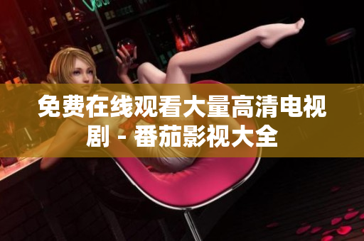 免费在线观看大量高清电视剧 - 番茄影视大全