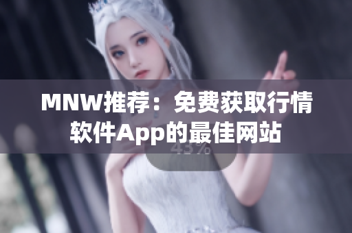 MNW推荐：免费获取行情软件App的最佳网站