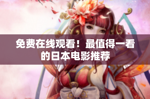 免费在线观看！最值得一看的日本电影推荐