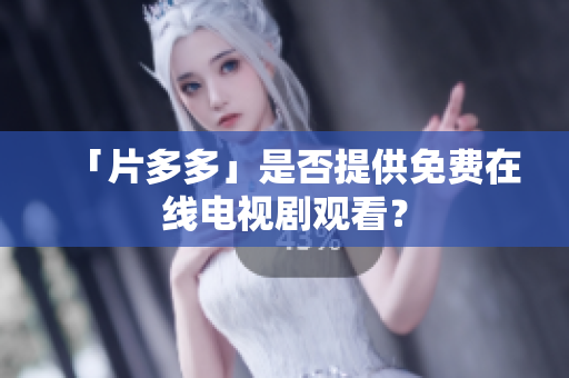 「片多多」是否提供免费在线电视剧观看？