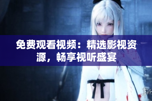 免费观看视频：精选影视资源，畅享视听盛宴