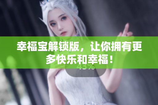 幸福宝解锁版，让你拥有更多快乐和幸福！