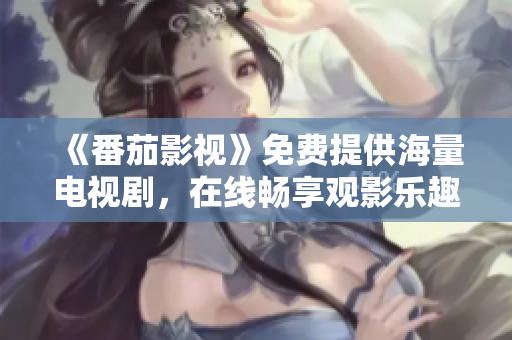 《番茄影视》免费提供海量电视剧，在线畅享观影乐趣