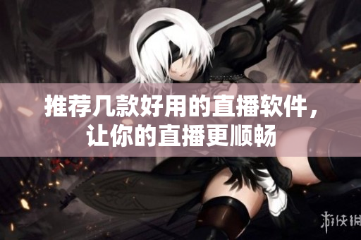 推荐几款好用的直播软件，让你的直播更顺畅