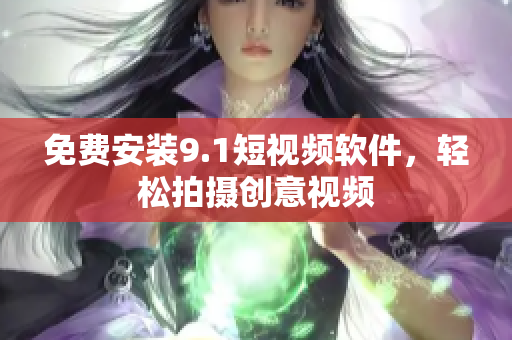 免费安装9.1短视频软件，轻松拍摄创意视频
