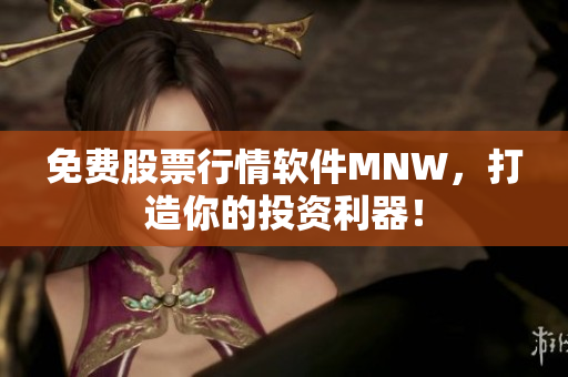 免费股票行情软件MNW，打造你的投资利器！