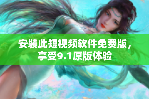 安装此短视频软件免费版，享受9.1原版体验
