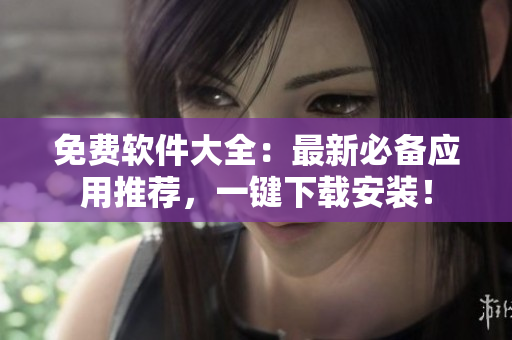 免费软件大全：最新必备应用推荐，一键下载安装！