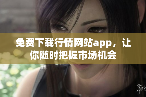 免费下载行情网站app，让你随时把握市场机会