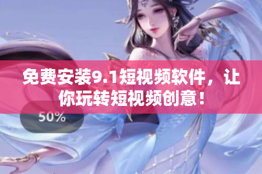 免费安装9.1短视频软件，让你玩转短视频创意！