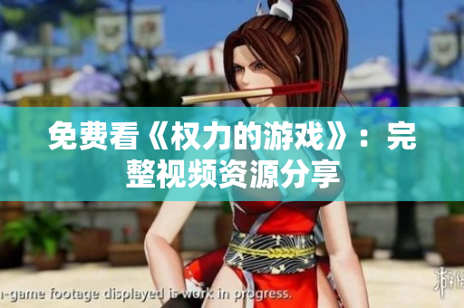 免费看《权力的游戏》：完整视频资源分享