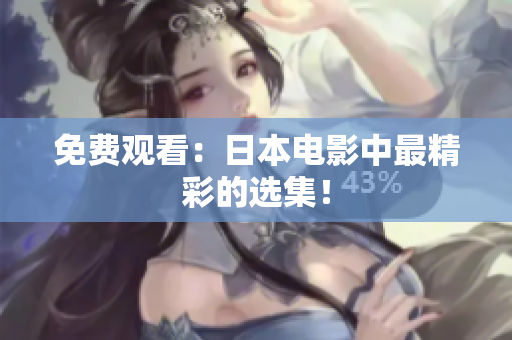 免费观看：日本电影中最精彩的选集！