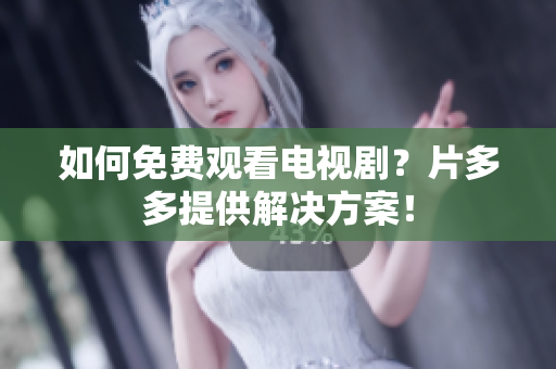 如何免费观看电视剧？片多多提供解决方案！