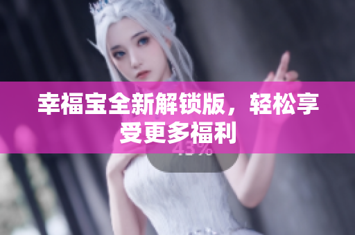 幸福宝全新解锁版，轻松享受更多福利