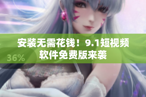 安装无需花钱！9.1短视频软件免费版来袭
