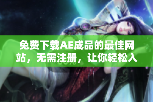 免费下载AE成品的最佳网站，无需注册，让你轻松入手！