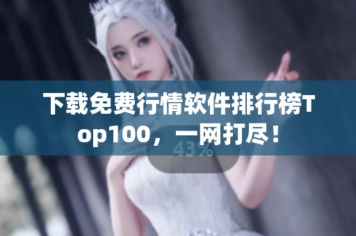下载免费行情软件排行榜Top100，一网打尽！