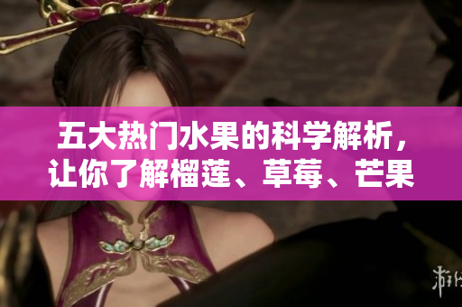 五大热门水果的科学解析，让你了解榴莲、草莓、芒果、菠萝和香蕉
