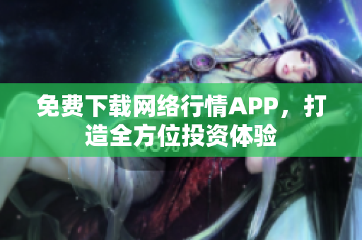 免费下载网络行情APP，打造全方位投资体验