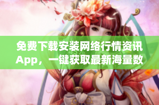 免费下载安装网络行情资讯App，一键获取最新海量数据