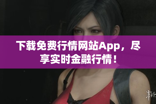 下载免费行情网站App，尽享实时金融行情！