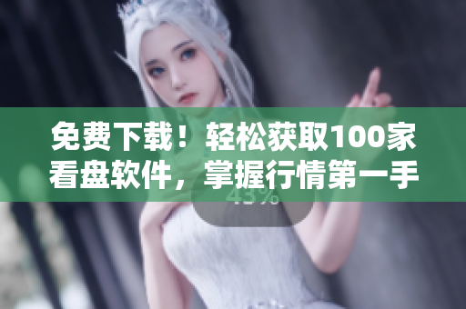 免费下载！轻松获取100家看盘软件，掌握行情第一手！