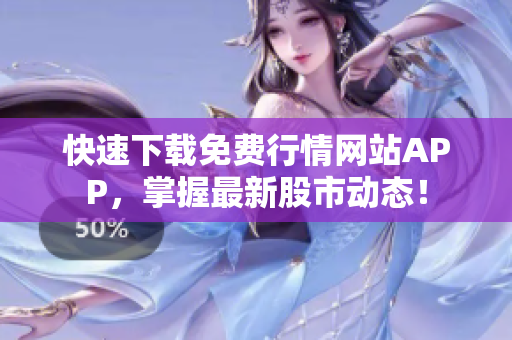 快速下载免费行情网站APP，掌握最新股市动态！