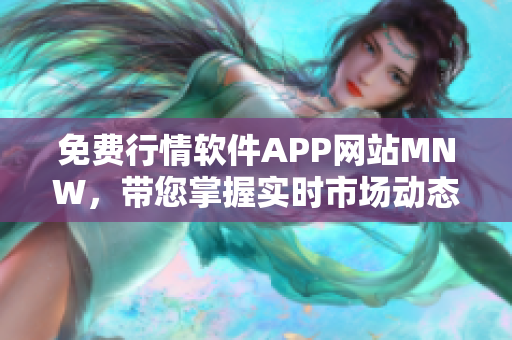 免费行情软件APP网站MNW，带您掌握实时市场动态