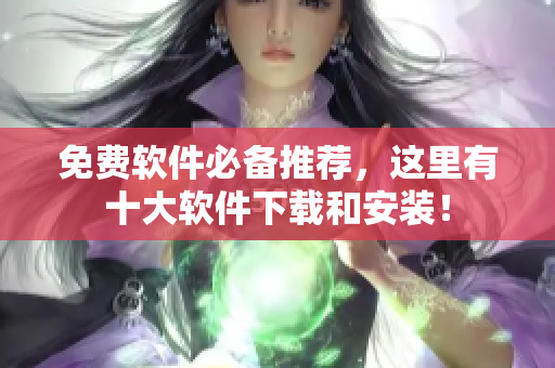 免费软件必备推荐，这里有十大软件下载和安装！