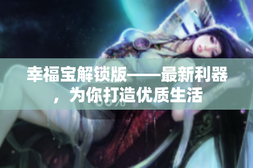 幸福宝解锁版——最新利器，为你打造优质生活