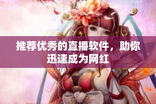 推荐优秀的直播软件，助你迅速成为网红