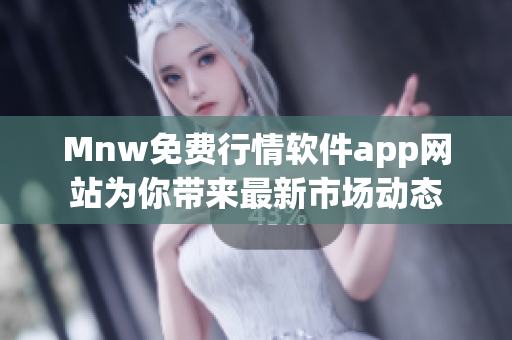 Mnw免费行情软件app网站为你带来最新市场动态