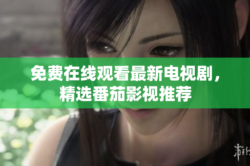免费在线观看最新电视剧，精选番茄影视推荐
