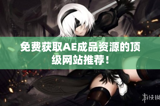 免费获取AE成品资源的顶级网站推荐！