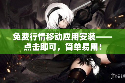免费行情移动应用安装——点击即可，简单易用！