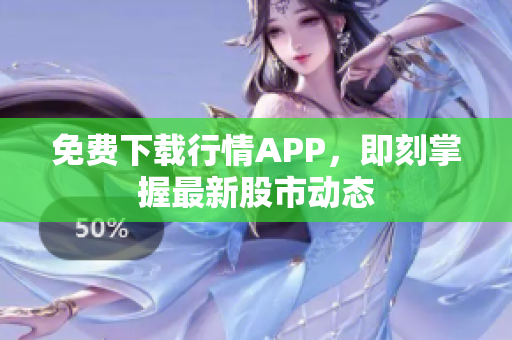 免费下载行情APP，即刻掌握最新股市动态