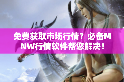 免费获取市场行情？必备MNW行情软件帮您解决！