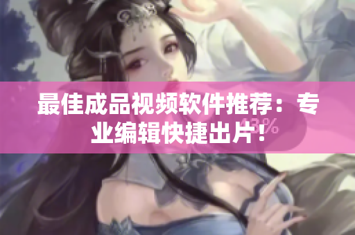 最佳成品视频软件推荐：专业编辑快捷出片！