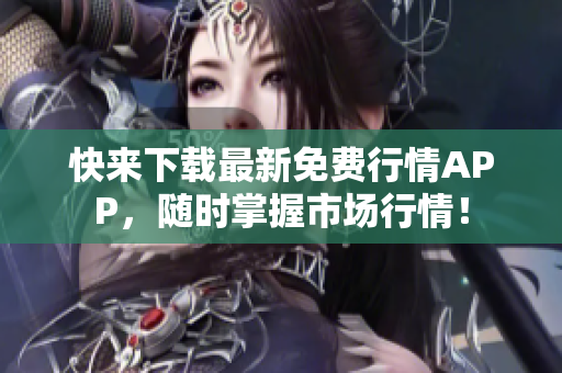 快来下载最新免费行情APP，随时掌握市场行情！
