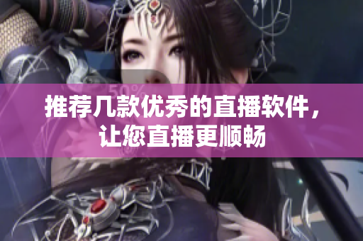 推荐几款优秀的直播软件，让您直播更顺畅