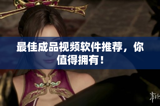 最佳成品视频软件推荐，你值得拥有！