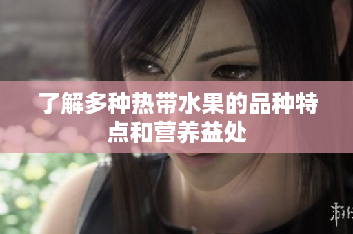了解多种热带水果的品种特点和营养益处