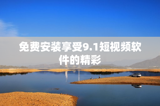 免费安装享受9.1短视频软件的精彩