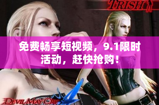 免费畅享短视频，9.1限时活动，赶快抢购！