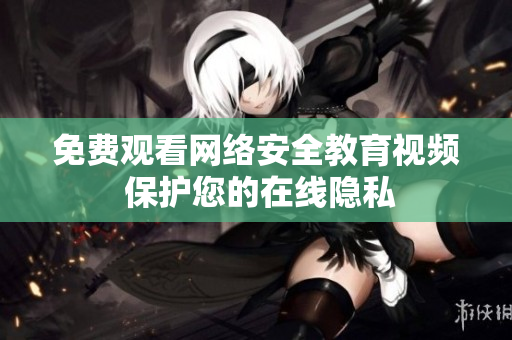 免费观看网络安全教育视频 保护您的在线隐私