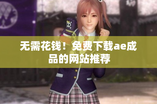 无需花钱！免费下载ae成品的网站推荐