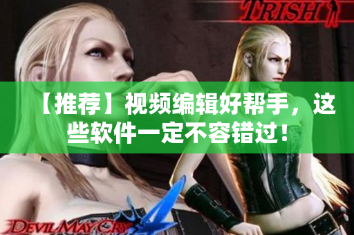 【推荐】视频编辑好帮手，这些软件一定不容错过！