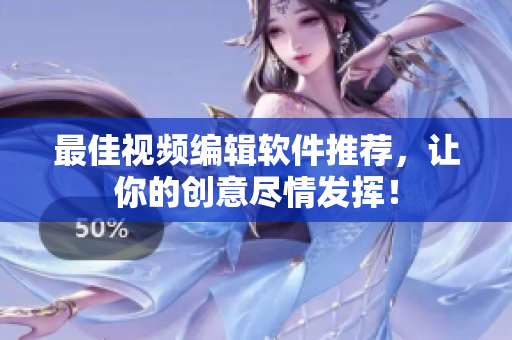 最佳视频编辑软件推荐，让你的创意尽情发挥！