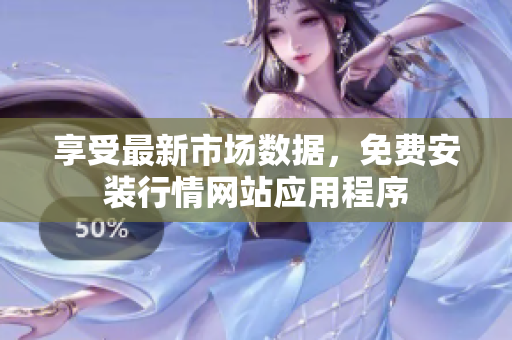 享受最新市场数据，免费安装行情网站应用程序