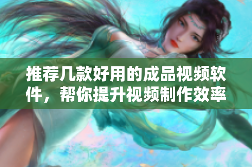 推荐几款好用的成品视频软件，帮你提升视频制作效率